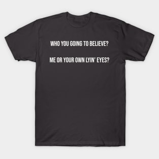 Who you going to believe? Me or your own lyin’ eyes? T-Shirt